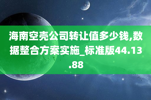 海南空壳公司转让值多少钱,数据整合方案实施_标准版44.13.88