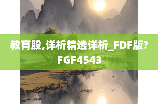 教育股,详析精选详析_FDF版?FGF4543