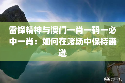 雷锋精神与澳门一肖一码一必中一肖：如何在赌场中保持谦逊