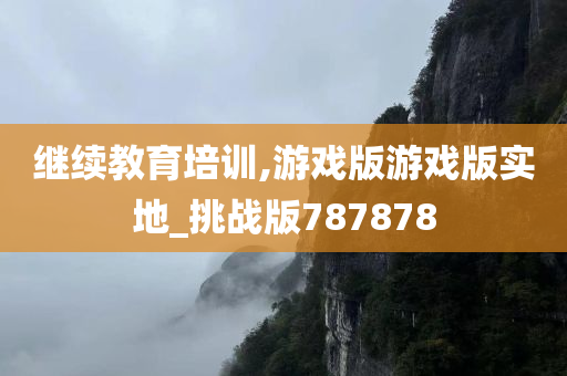 继续教育培训,游戏版游戏版实地_挑战版787878