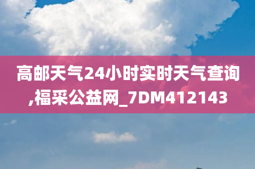 高邮天气24小时实时天气查询,福采公益网_7DM412143