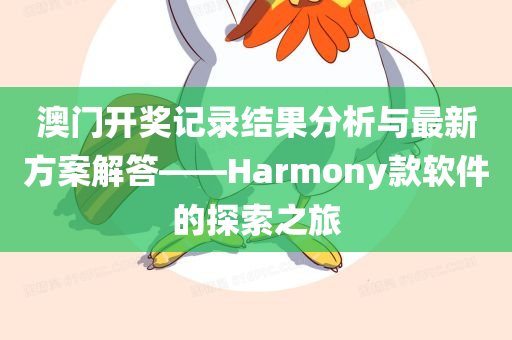 澳门开奖记录结果分析与最新方案解答——Harmony款软件的探索之旅