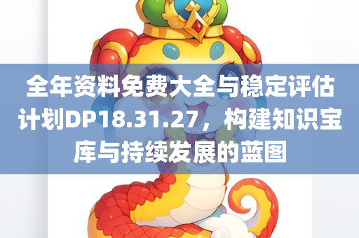 全年资料免费大全与稳定评估计划DP18.31.27，构建知识宝库与持续发展的蓝图