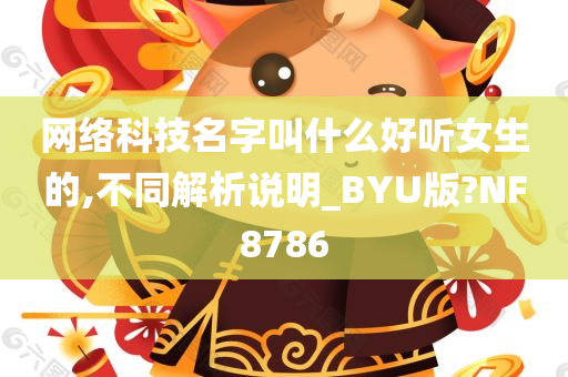 网络科技名字叫什么好听女生的,不同解析说明_BYU版?NF8786