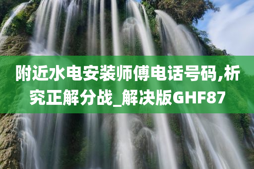 附近水电安装师傅电话号码,析究正解分战_解决版GHF87