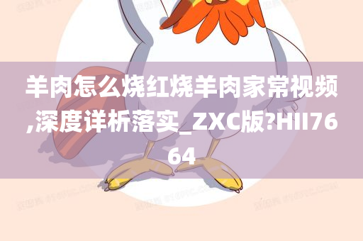 羊肉怎么烧红烧羊肉家常视频,深度详析落实_ZXC版?HII7664