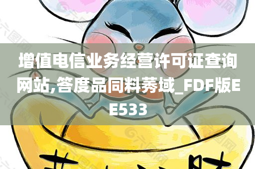 增值电信业务经营许可证查询网站,答度品同料莠域_FDF版EE533