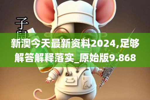 新澳今天最新资料2024,足够解答解释落实_原始版9.868