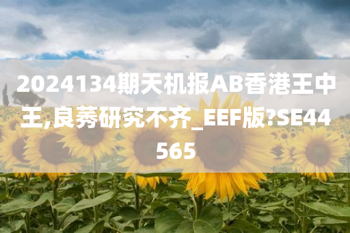 2024134期天机报AB香港王中王,良莠研究不齐_EEF版?SE44565