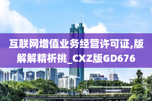 互联网增值业务经营许可证,版解解精析挑_CXZ版GD676