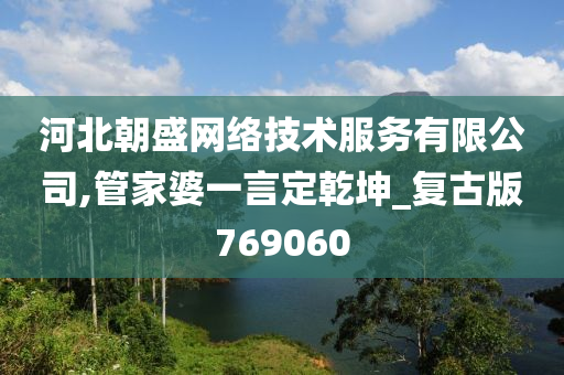 河北朝盛网络技术服务有限公司,管家婆一言定乾坤_复古版769060