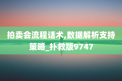 拍卖会流程话术,数据解析支持策略_扑救版9747