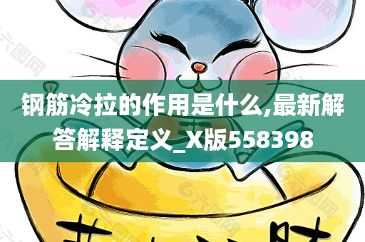 钢筋冷拉的作用是什么,最新解答解释定义_X版558398