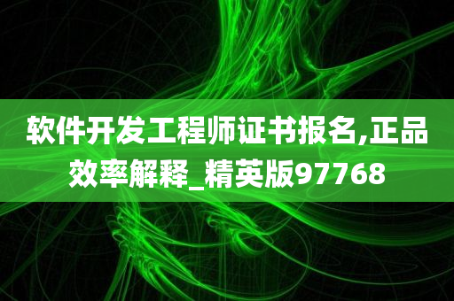 软件开发工程师证书报名,正品效率解释_精英版97768