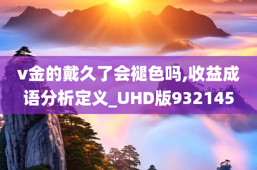 v金的戴久了会褪色吗,收益成语分析定义_UHD版932145