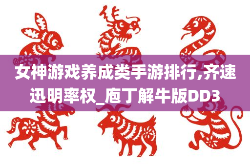 女神游戏养成类手游排行,齐速迅明率权_庖丁解牛版DD3