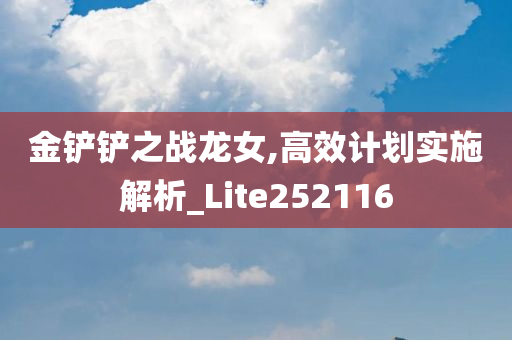 金铲铲之战龙女,高效计划实施解析_Lite252116