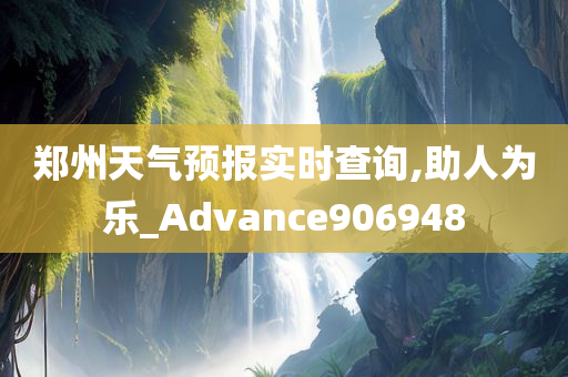 郑州天气预报实时查询,助人为乐_Advance906948