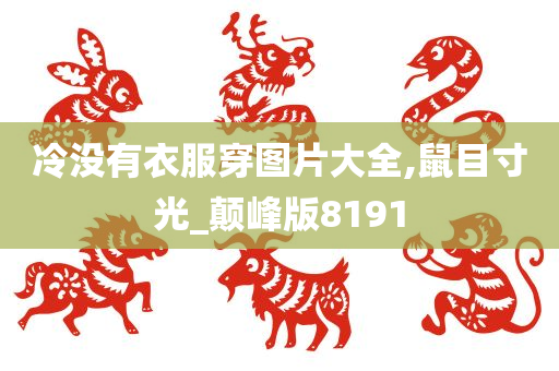 冷没有衣服穿图片大全,鼠目寸光_颠峰版8191