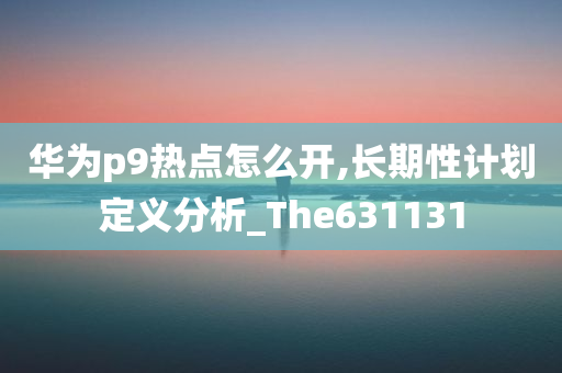 华为p9热点怎么开,长期性计划定义分析_The631131