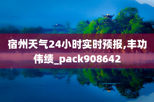 宿州天气24小时实时预报,丰功伟绩_pack908642