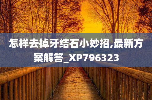 怎样去掉牙结石小妙招,最新方案解答_XP796323