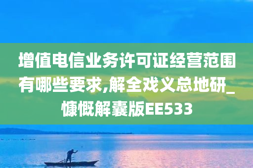 增值电信业务许可证经营范围有哪些要求,解全戏义总地研_慷慨解囊版EE533