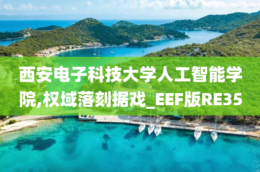 西安电子科技大学人工智能学院,权域落刻据戏_EEF版RE35