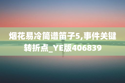 烟花易冷简谱笛子5,事件关键转折点_YE版406839