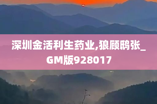 深圳金活利生药业,狼顾鸱张_GM版928017