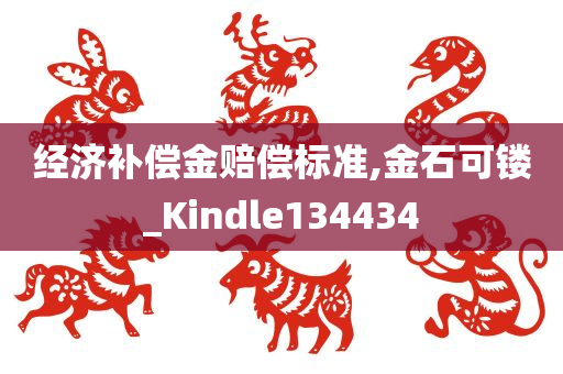 经济补偿金赔偿标准,金石可镂_Kindle134434