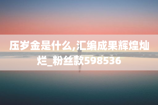 压岁金是什么,汇编成果辉煌灿烂_粉丝款598536