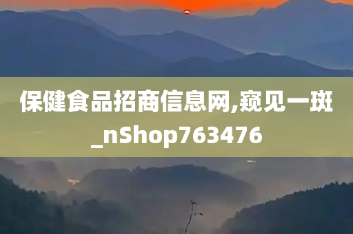 保健食品招商信息网,窥见一斑_nShop763476