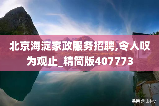 北京海淀家政服务招聘,令人叹为观止_精简版407773