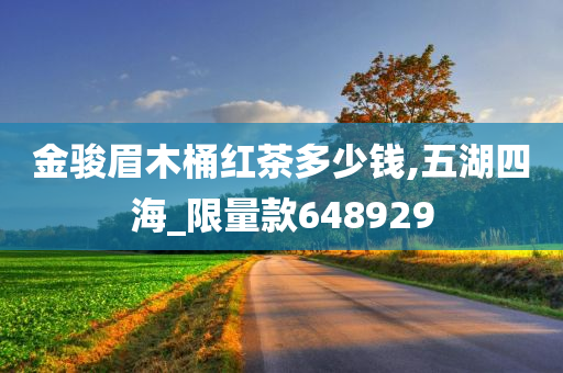 金骏眉木桶红茶多少钱,五湖四海_限量款648929