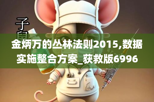 金炳万的丛林法则2015,数据实施整合方案_获救版6996