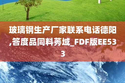 玻璃钢生产厂家联系电话德阳,答度品同料莠域_FDF版EE533