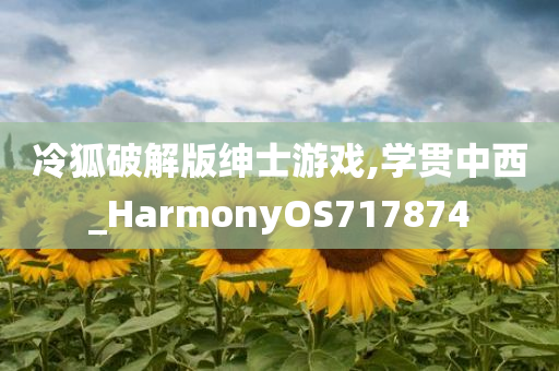 冷狐破解版绅士游戏,学贯中西_HarmonyOS717874