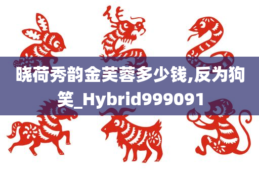 晓荷秀韵金芙蓉多少钱,反为狗笑_Hybrid999091