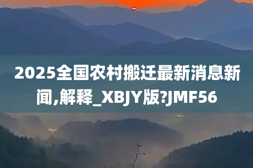 2025全国农村搬迁最新消息新闻,解释_XBJY版?JMF56