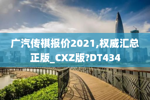 广汽传祺报价2021,权威汇总正版_CXZ版?DT434