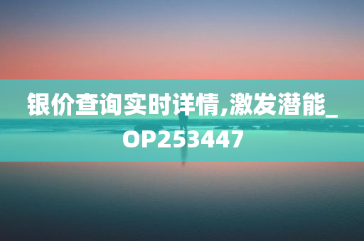 银价查询实时详情,激发潜能_OP253447