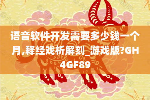 语音软件开发需要多少钱一个月,释经戏析解刻_游戏版?GH4GF89