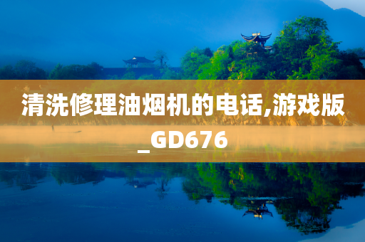 清洗修理油烟机的电话,游戏版_GD676