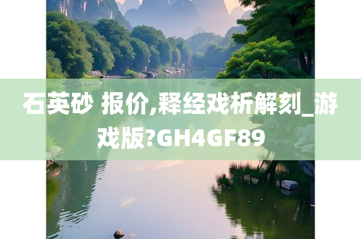 石英砂 报价,释经戏析解刻_游戏版?GH4GF89