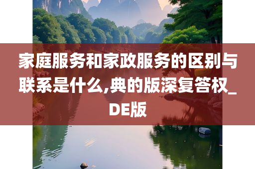 家庭服务和家政服务的区别与联系是什么,典的版深复答权_DE版