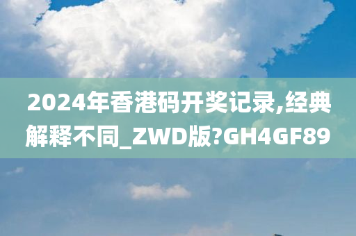 2024年香港码开奖记录,经典解释不同_ZWD版?GH4GF89