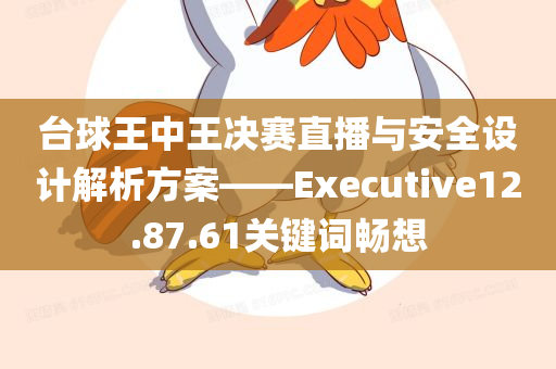 台球王中王决赛直播与安全设计解析方案——Executive12.87.61关键词畅想