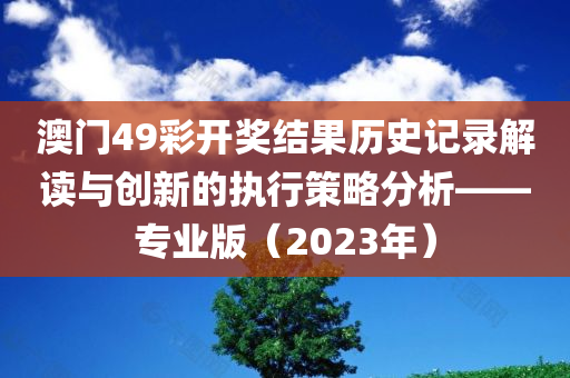 澳门49彩开奖结果历史记录解读与创新的执行策略分析——专业版（2023年）