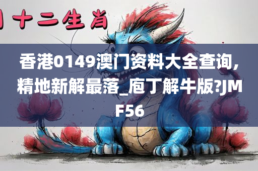 香港0149澳门资料大全查询,精地新解最落_庖丁解牛版?JMF56